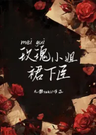 玫瑰小姐裙下臣(NPH)小说完结版免费阅读(作者:九黎suki)