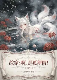 《综穿:啊,是狐狸精!【NPH】》2026最新章节 综穿:啊,是狐狸精!【NPH】免费阅读