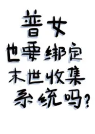 普女也要绑定末世收集系统吗最新章节目录 普女也要绑定末世收集系统吗全本在线阅读