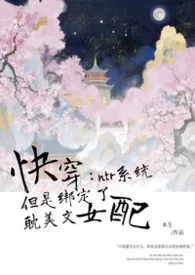 《快穿:ntr系统但是绑定了耽美文女配》小说在线阅读 本生作品