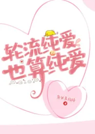 《轮流纯爱,也算纯爱(女尊NP)》小说大结局 鱼头多放辣最新力作