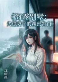 《《海雾别墅:失忆妻子的亲密告白》》小说在线阅读 欣欣作品