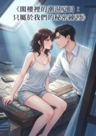 《阁楼里的潮湿夏日:只属于我们的秘密练习》作者:欣欣 全本免费阅读