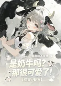 《是奶牛吗？那很可爱了！【综穿/NPH】》2026版小说全集 黑咖啡不加糖完本作品
