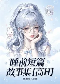 睡前短篇故事集【高H】小说完结版免费阅读(作者:黑咖啡不加糖)