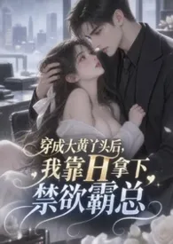 《穿成大黄丫头后，我靠H拿下禁欲霸总》2026版小说全集 小萌萌完本作品