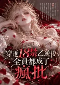 《穿进18禁乙游后,全员都成了疯批》小说大结局 花弄小影最新力作