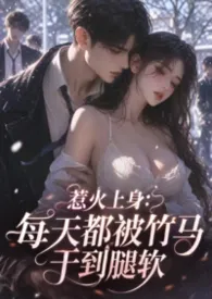 《惹火上身:每天都被竹马干到腿软》1970版小说全集 小秋月完本作品