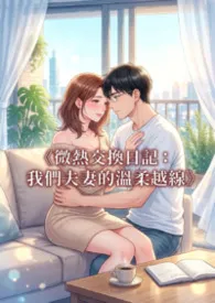 《《微热交换日记:我们夫妻的温柔越线》》小说大结局 欣欣最新力作