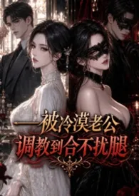 《被冷漠老公调教到合不拢腿（1v1、SM、高H）》小说大结局 乐乐玩在家最新力作