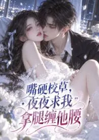 1970全新版本《嘴硬校草,夜夜求我拿腿缠他腰》 小秋月作品完结免费阅读