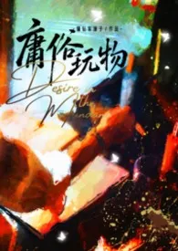 庸俗玩物【普女x高干1v1H】小说完结版免费阅读(作者:镶钻车厘子)